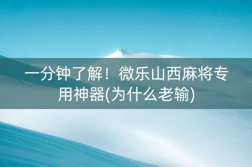 一分钟了解！微乐山西麻将专用神器(为什么老输)