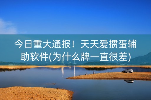 今日重大通报！天天爱掼蛋辅助软件(为什么牌一直很差)