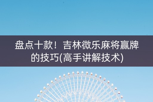 盘点十款！吉林微乐麻将赢牌的技巧(高手讲解技术)