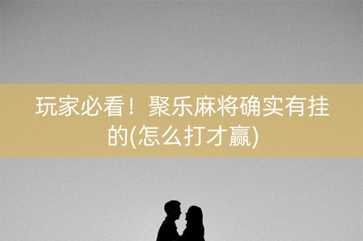 玩家必看！聚乐麻将确实有挂的(怎么打才赢)