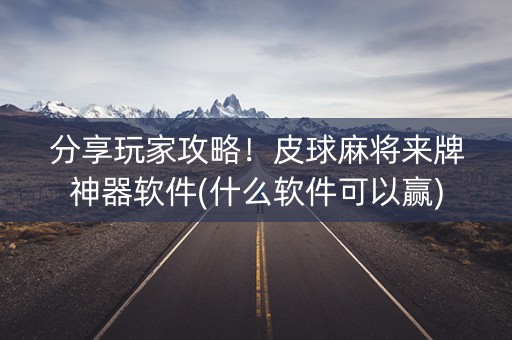 分享玩家攻略！皮球麻将来牌神器软件(什么软件可以赢)