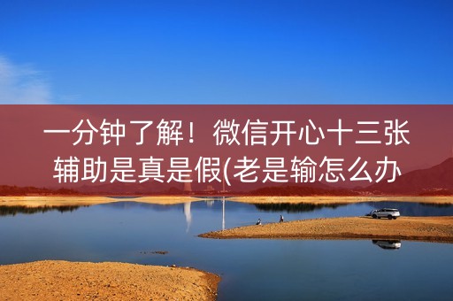 一分钟了解！微信开心十三张辅助是真是假(老是输怎么办)