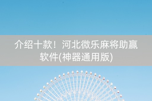 介绍十款！河北微乐麻将助赢软件(神器通用版)