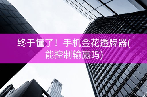 终于懂了！手机金花透牌器(能控制输赢吗)