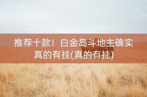 推荐十款！白金岛斗地主确实真的有挂(真的有挂)