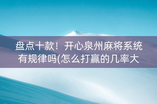 盘点十款！开心泉州麻将系统有规律吗(怎么打赢的几率大)