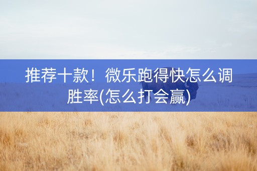 推荐十款！微乐跑得快怎么调胜率(怎么打会赢)