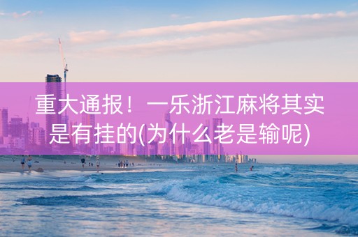 重大通报！一乐浙江麻将其实是有挂的(为什么老是输呢)
