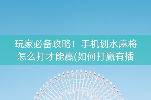 玩家必备攻略！手机划水麻将怎么打才能赢(如何打赢有插件吗)