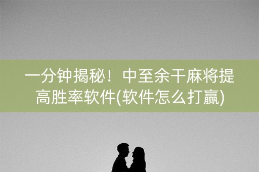 一分钟揭秘！中至余干麻将提高胜率软件(软件怎么打赢)