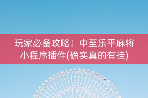 玩家必备攻略！中至乐平麻将小程序插件(确实真的有挂)