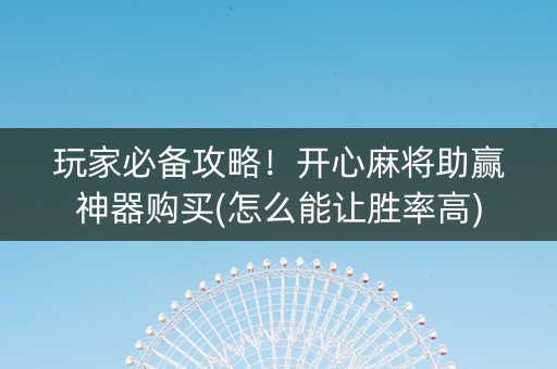 玩家必备攻略！开心麻将助赢神器购买(怎么能让胜率高)