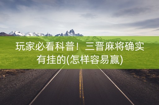 玩家必看科普！三晋麻将确实有挂的(怎样容易赢)