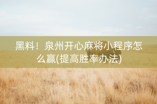 黑料！泉州开心麻将小程序怎么赢(提高胜率办法)