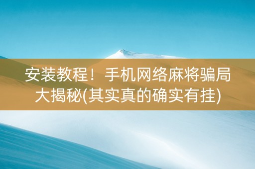 安装教程！手机网络麻将骗局大揭秘(其实真的确实有挂)