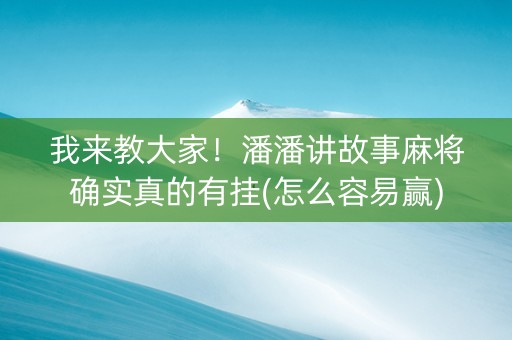 我来教大家！潘潘讲故事麻将确实真的有挂(怎么容易赢)