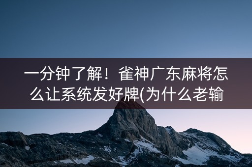 一分钟了解！雀神广东麻将怎么让系统发好牌(为什么老输)