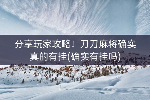 分享玩家攻略！刀刀麻将确实真的有挂(确实有挂吗)
