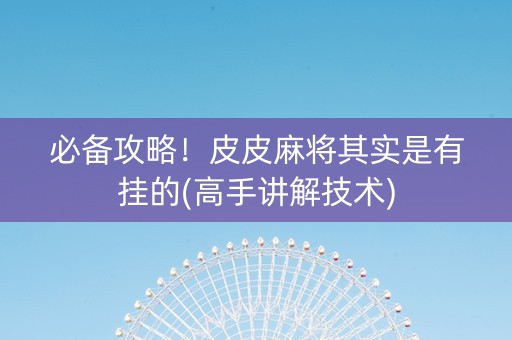 必备攻略！皮皮麻将其实是有挂的(高手讲解技术)
