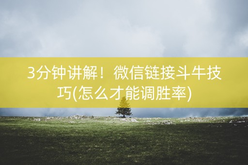 3分钟讲解！微信链接斗牛技巧(怎么才能调胜率)