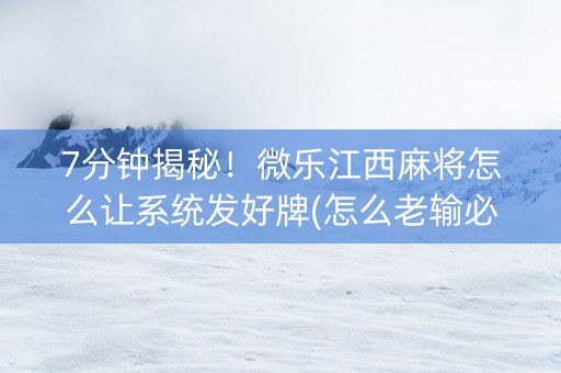 7分钟揭秘！微乐江西麻将怎么让系统发好牌(怎么老输必备神器)