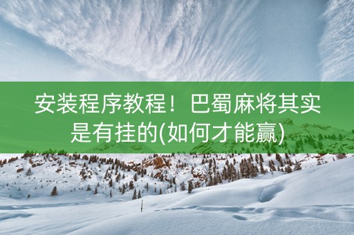 安装程序教程！巴蜀麻将其实是有挂的(如何才能赢)