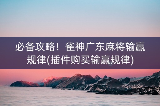 必备攻略！雀神广东麻将输赢规律(插件购买输赢规律)