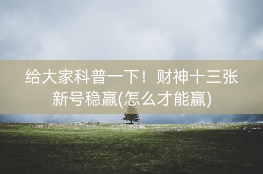 给大家科普一下！财神十三张新号稳赢(怎么才能赢)