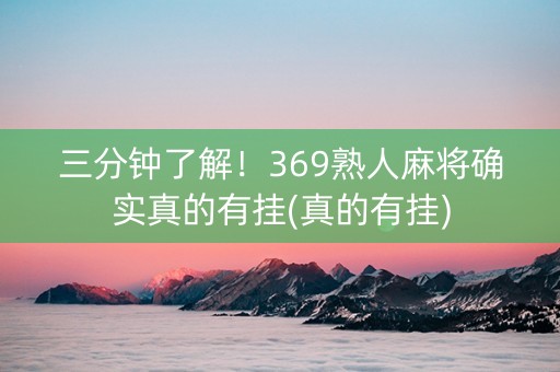 三分钟了解！369熟人麻将确实真的有挂(真的有挂)