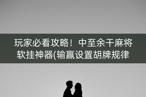 玩家必看攻略！中至余干麻将软挂神器(输赢设置胡牌规律)