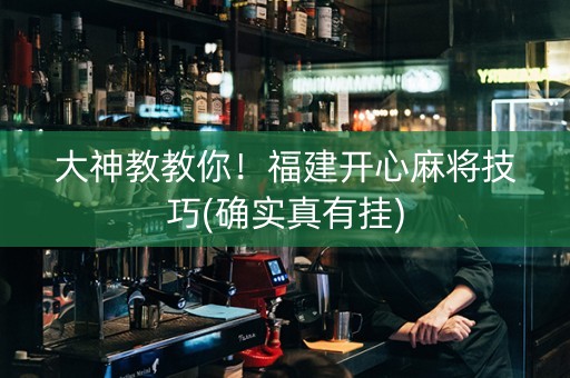 大神教教你！福建开心麻将技巧(确实真有挂)