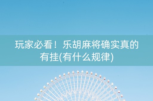 玩家必看！乐胡麻将确实真的有挂(有什么规律)