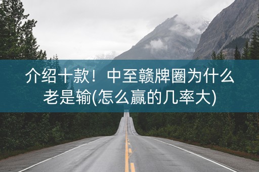 介绍十款！中至赣牌圈为什么老是输(怎么赢的几率大)
