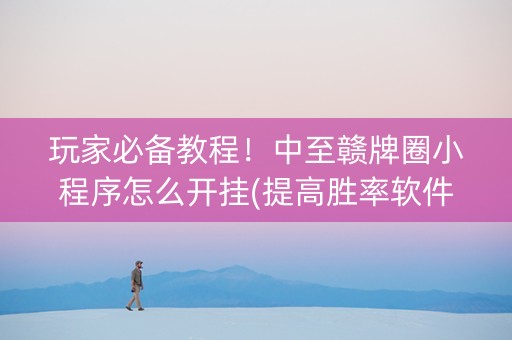 玩家必备教程！中至赣牌圈小程序怎么开挂(提高胜率软件)