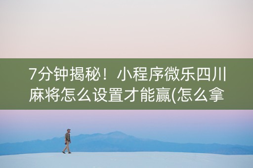 7分钟揭秘！小程序微乐四川麻将怎么设置才能赢(怎么拿好牌)