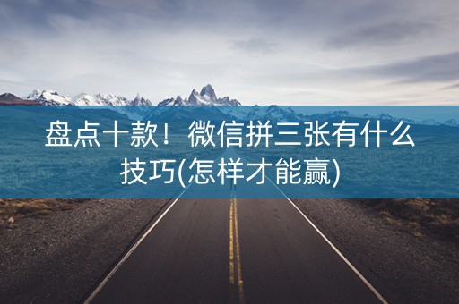 盘点十款！微信拼三张有什么技巧(怎样才能赢)