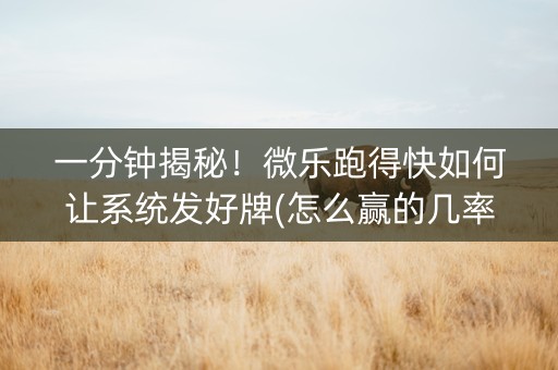 一分钟揭秘！微乐跑得快如何让系统发好牌(怎么赢的几率大)