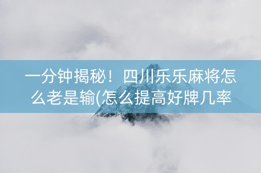 一分钟揭秘！四川乐乐麻将怎么老是输(怎么提高好牌几率)