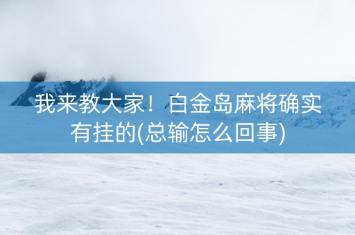我来教大家！白金岛麻将确实有挂的(总输怎么回事)