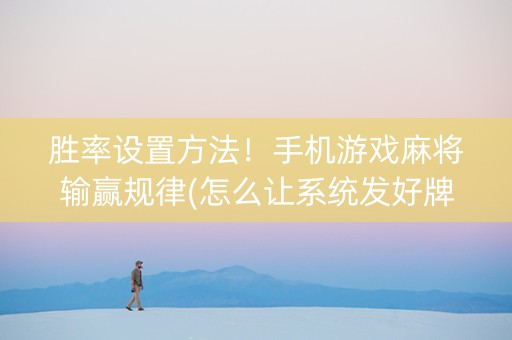 胜率设置方法！手机游戏麻将输赢规律(怎么让系统发好牌)