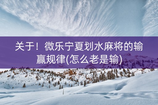 关于！微乐宁夏划水麻将的输赢规律(怎么老是输)