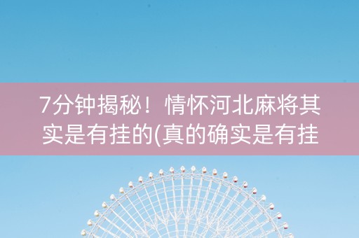 7分钟揭秘！情怀河北麻将其实是有挂的(真的确实是有挂)
