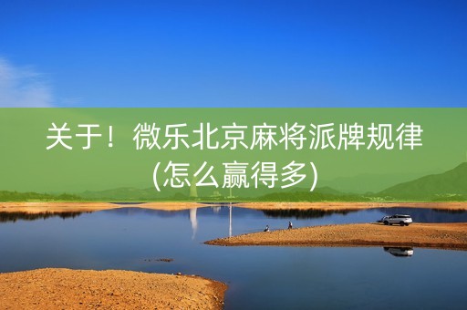 关于！微乐北京麻将派牌规律(怎么赢得多)
