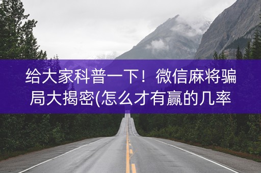 给大家科普一下！微信麻将骗局大揭密(怎么才有赢的几率)