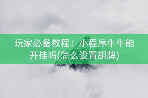 玩家必备教程！小程序牛牛能开挂吗(怎么设置胡牌)