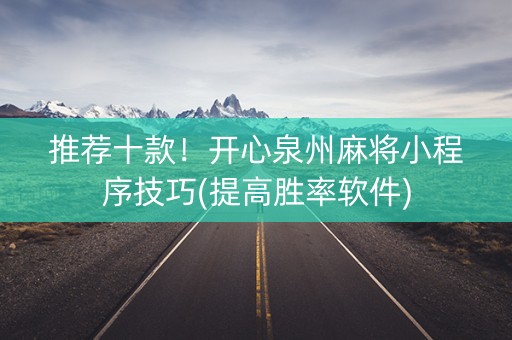 推荐十款！开心泉州麻将小程序技巧(提高胜率软件)