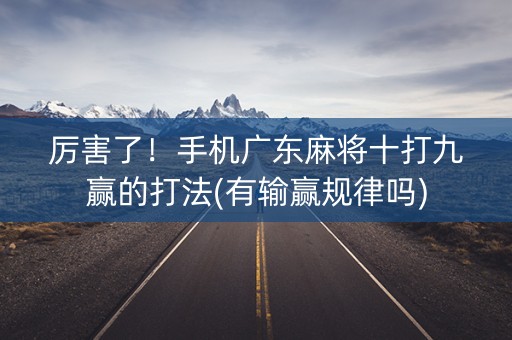 厉害了！手机广东麻将十打九赢的打法(有输赢规律吗)