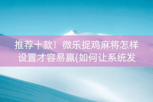 推荐十款！微乐捉鸡麻将怎样设置才容易赢(如何让系统发好牌)