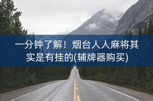 一分钟了解！烟台人人麻将其实是有挂的(辅牌器购买)