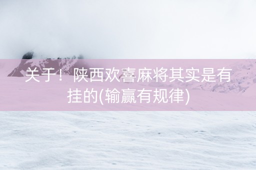 关于！陕西欢喜麻将其实是有挂的(输赢有规律)